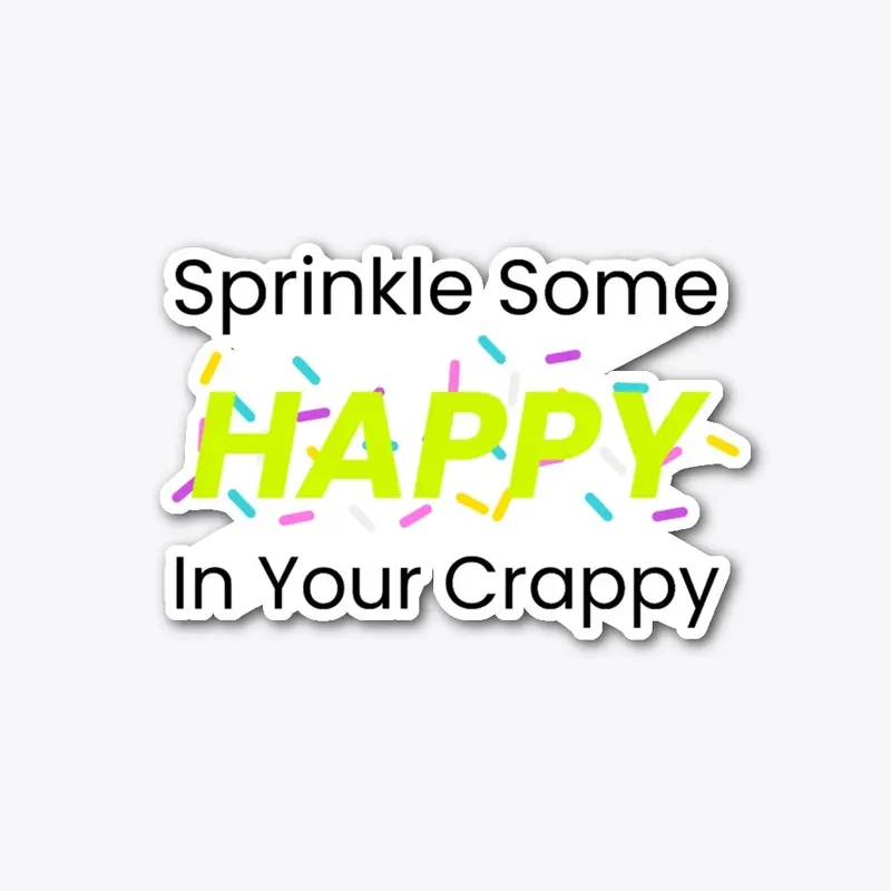 Sprinkle Some Happy In Your Crappy